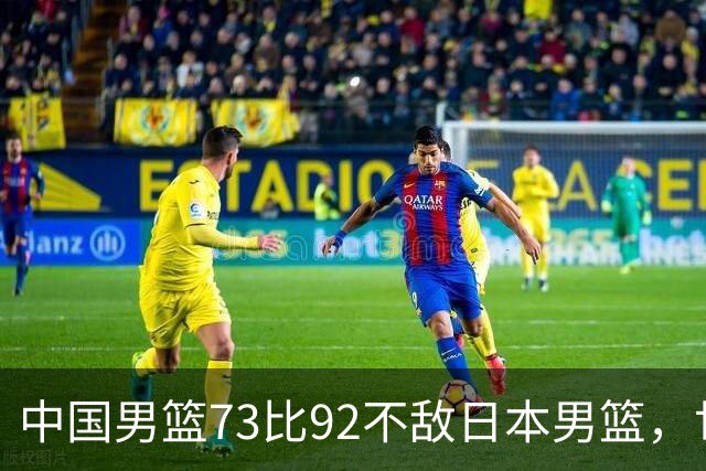 中国男篮73比92不敌日本男篮，世预赛出线存变数