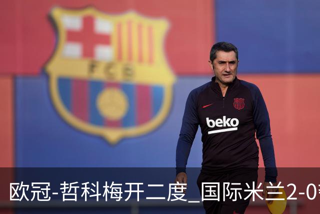 欧冠-哲科梅开二度 国际米兰2-0夺3连胜提前出线