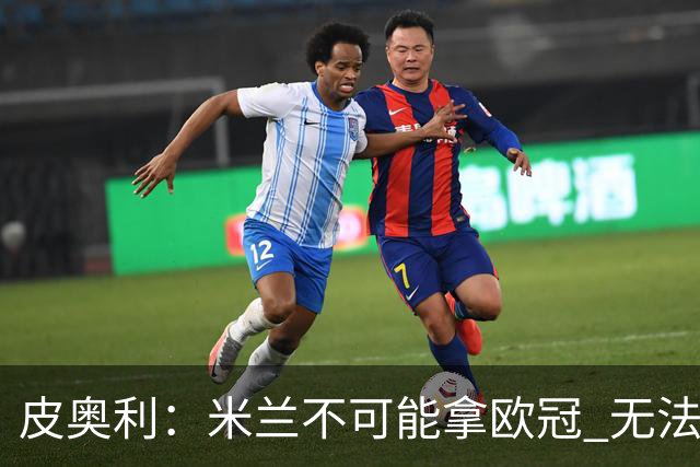 皮奥利：米兰不可能拿欧冠 无法与利物浦曼城竞争