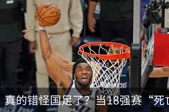 真的错怪国足了？当18强赛“死亡之组”的真相在世界杯赛场上演