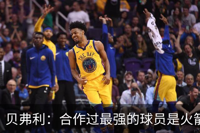 贝弗利：合作过最强的球员是火箭哈登 他底盘很稳能顶防低位