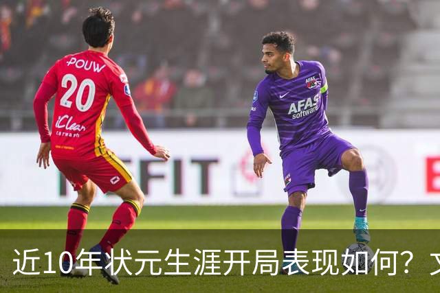 近10年状元生涯开局表现如何？文班&弗拉格展现天赋 一人恐变水货