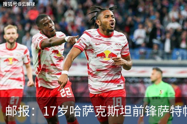 邮报：17岁哈萨克斯坦前锋萨特帕耶夫将抵达伦敦，加盟切尔西