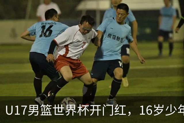 U17男篮世界杯开门红，16岁少年比肩王俊杰？下场将迎欧洲劲旅大考