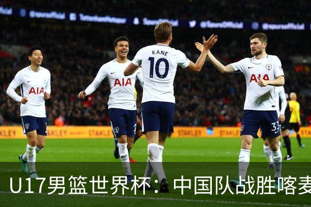 U17男篮世界杯：中国队战胜喀麦隆队